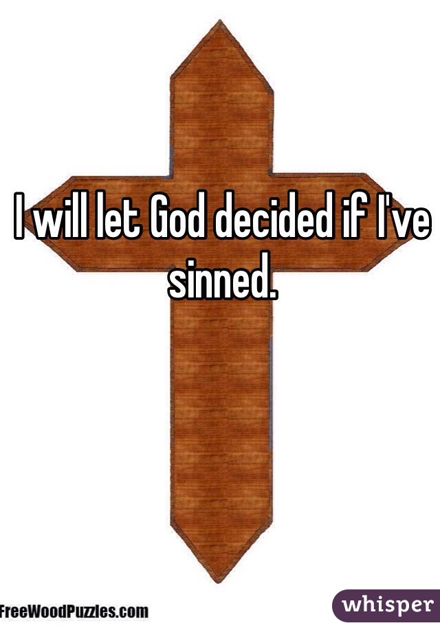 I will let God decided if I've sinned.