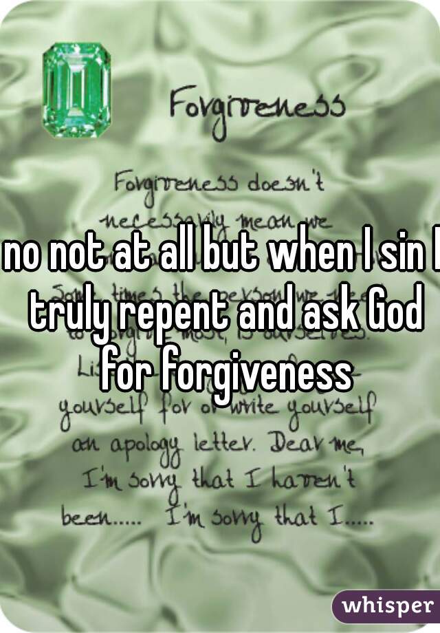 no not at all but when I sin I truly repent and ask God for forgiveness