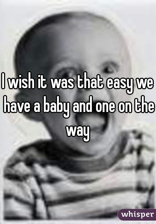 I wish it was that easy we have a baby and one on the way 