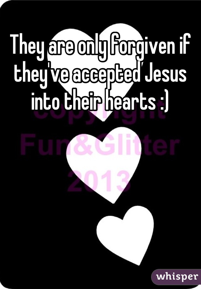 They are only forgiven if they've accepted Jesus into their hearts :)