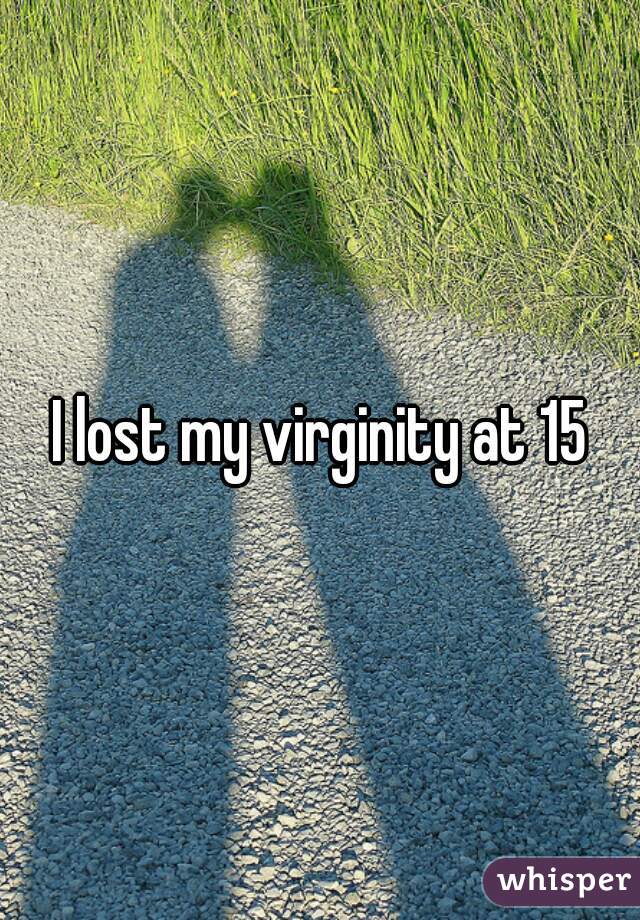 I lost my virginity at 15
