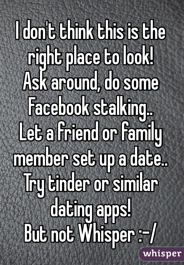 I don't think this is the right place to look! 
Ask around, do some Facebook stalking.. 
Let a friend or family member set up a date.. 
Try tinder or similar dating apps! 
But not Whisper :-/ 