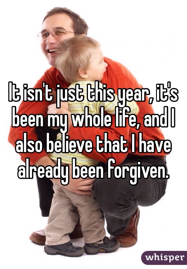 It isn't just this year, it's been my whole life, and I also believe that I have already been forgiven.