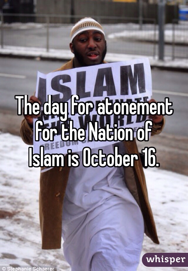 The day for atonement 
for the Nation of
Islam is October 16.
