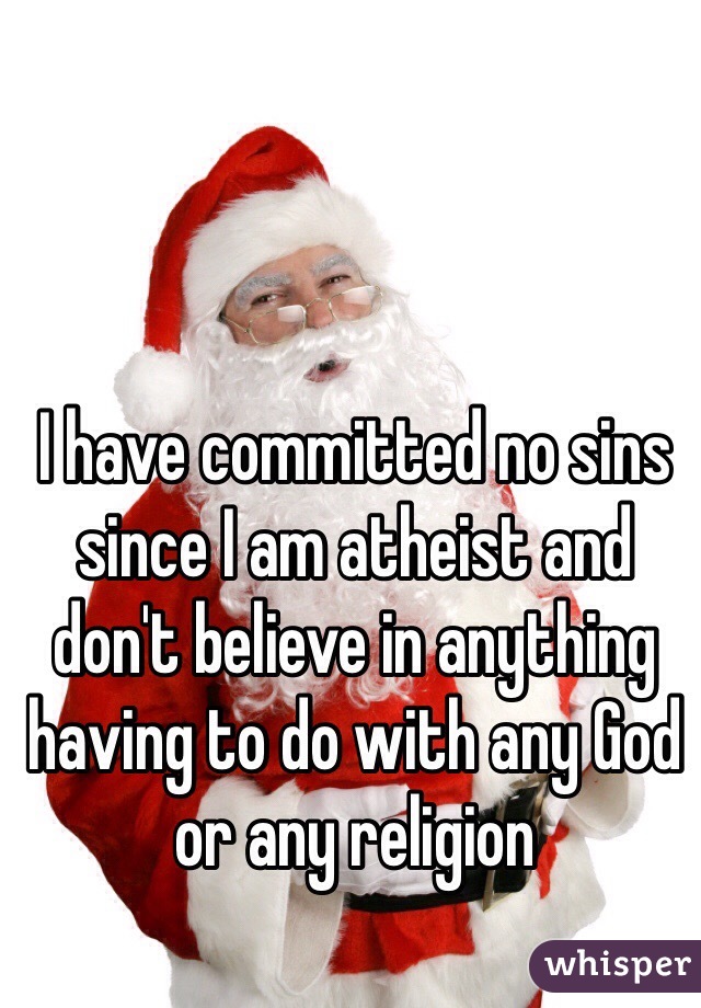 I have committed no sins since I am atheist and don't believe in anything having to do with any God or any religion