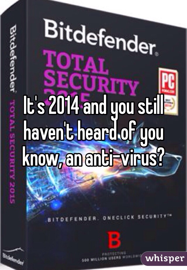 It's 2014 and you still haven't heard of you know, an anti-virus?