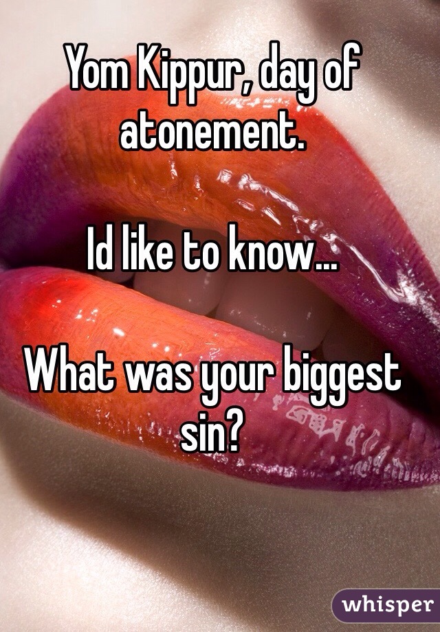 Yom Kippur, day of atonement.

Id like to know...

What was your biggest sin? 

