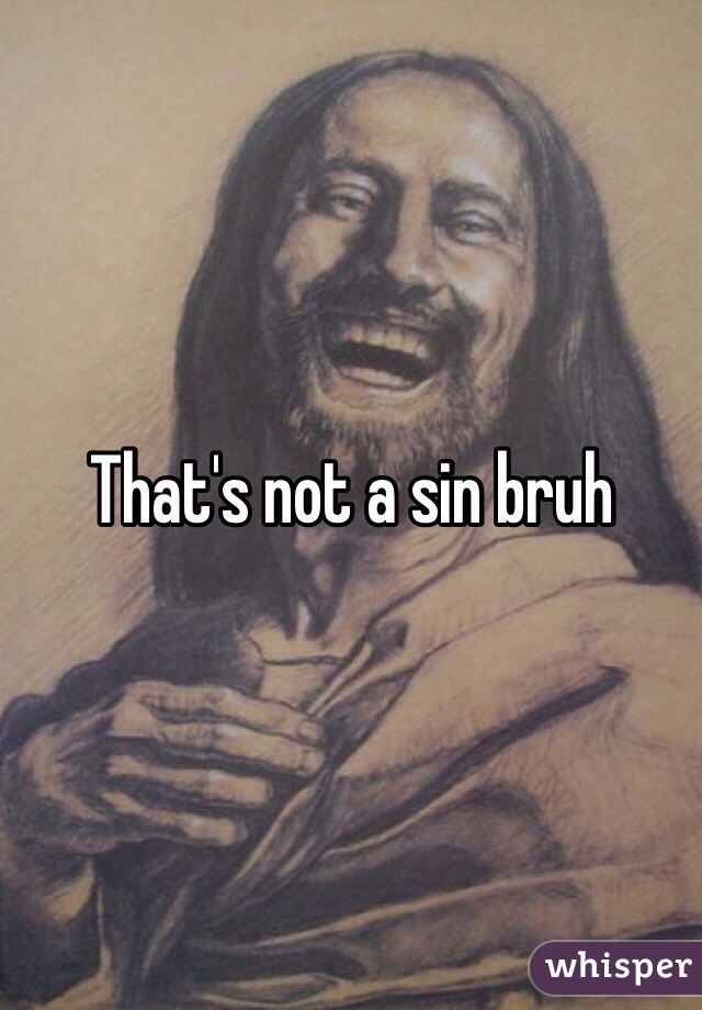 That's not a sin bruh