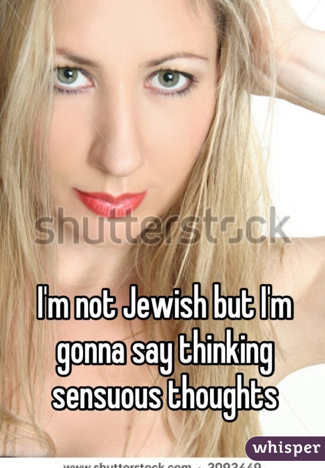 I'm not Jewish but I'm gonna say thinking sensuous thoughts