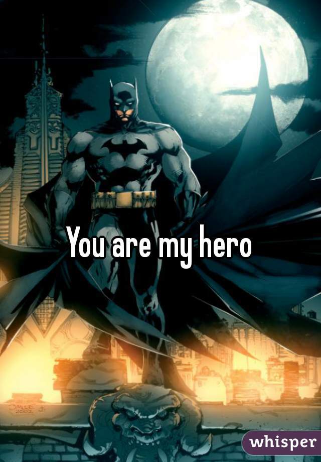 You are my hero