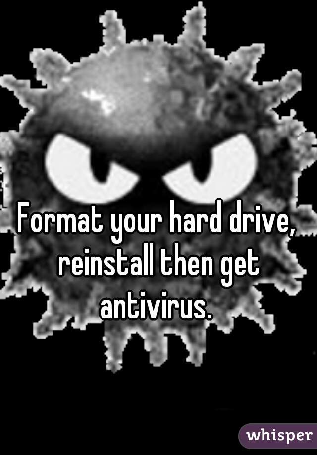 Format your hard drive, reinstall then get antivirus. 