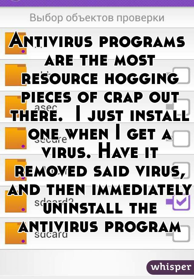 Antivirus programs are the most resource hogging pieces of crap out there.  I just install one when I get a virus. Have it removed said virus, and then immediately uninstall the antivirus program