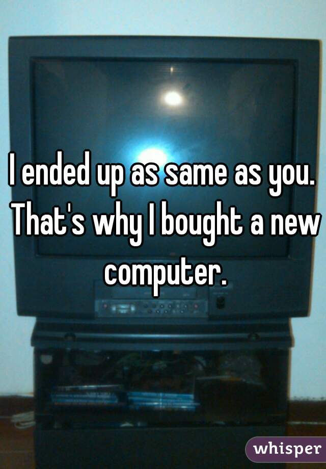 I ended up as same as you. That's why I bought a new computer.