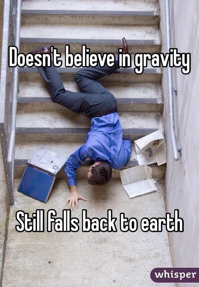 Doesn't believe in gravity





Still falls back to earth