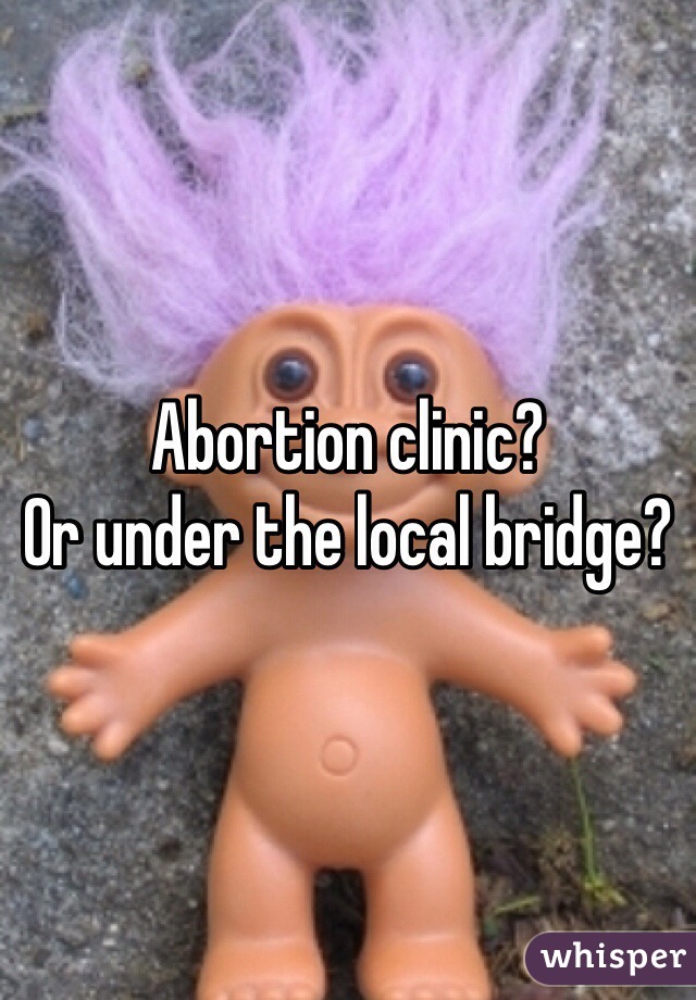Abortion clinic?
Or under the local bridge?