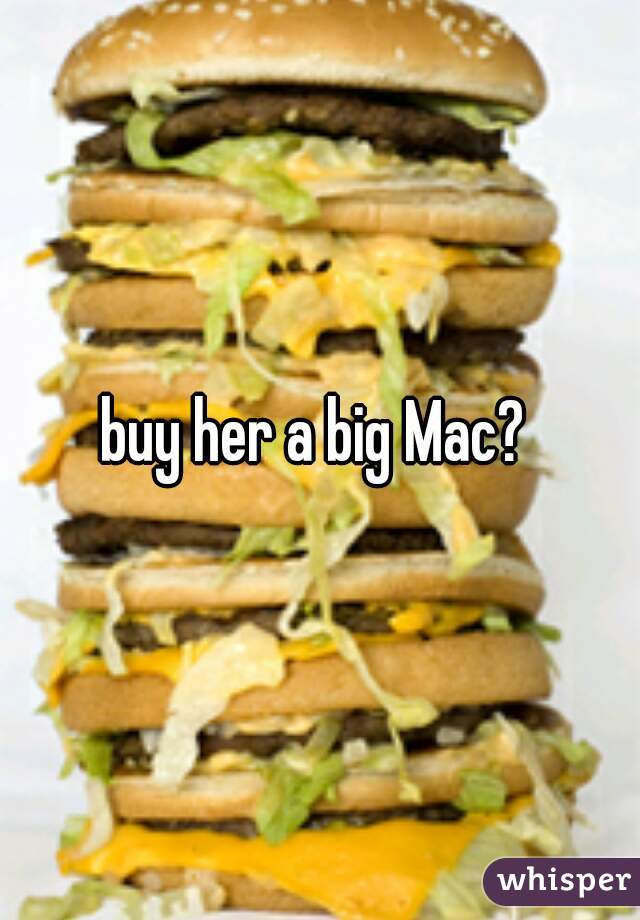 buy her a big Mac? 
