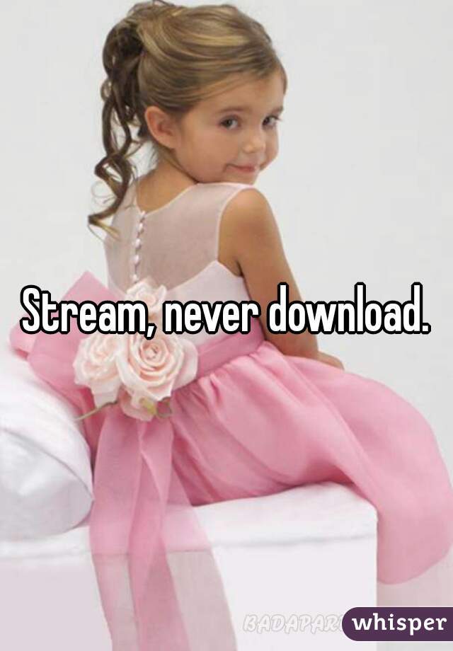 Stream, never download.