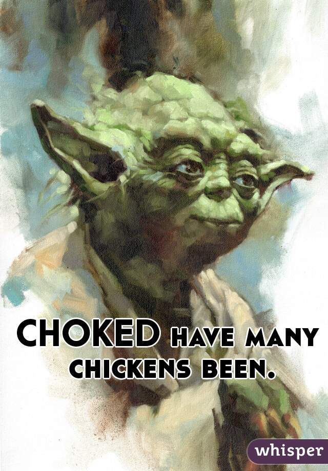 CHOKED have many chickens been.