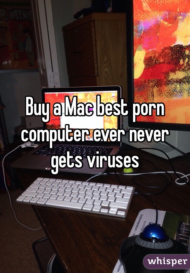 Buy a Mac best porn computer ever never gets viruses