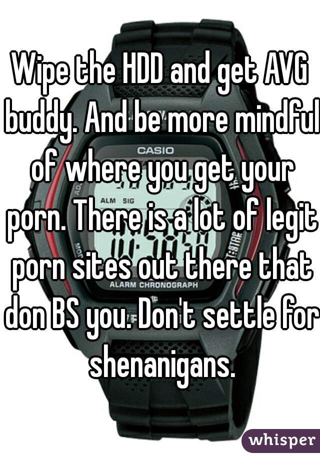 Wipe the HDD and get AVG buddy. And be more mindful of where you get your porn. There is a lot of legit porn sites out there that don BS you. Don't settle for shenanigans.