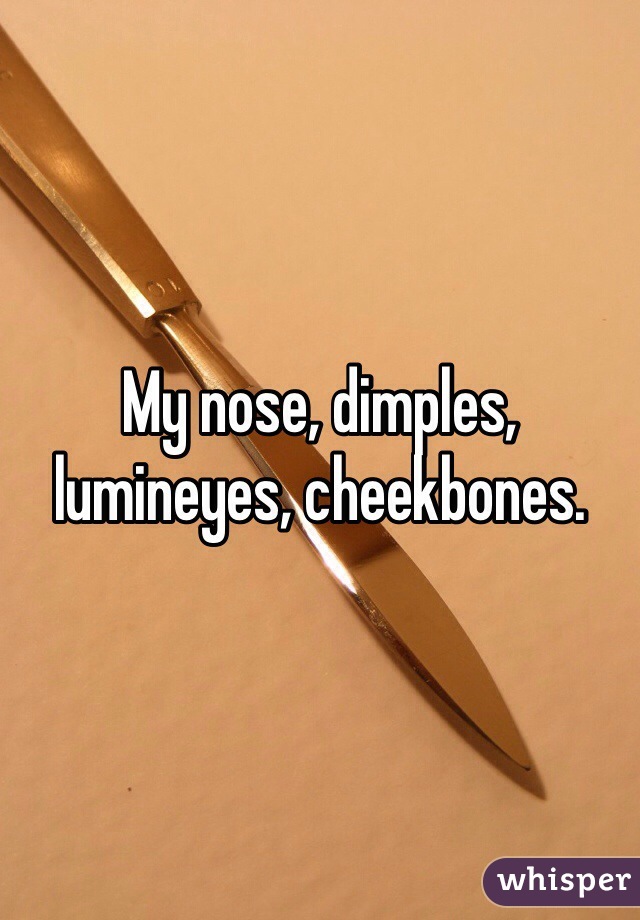 My nose, dimples, lumineyes, cheekbones.
