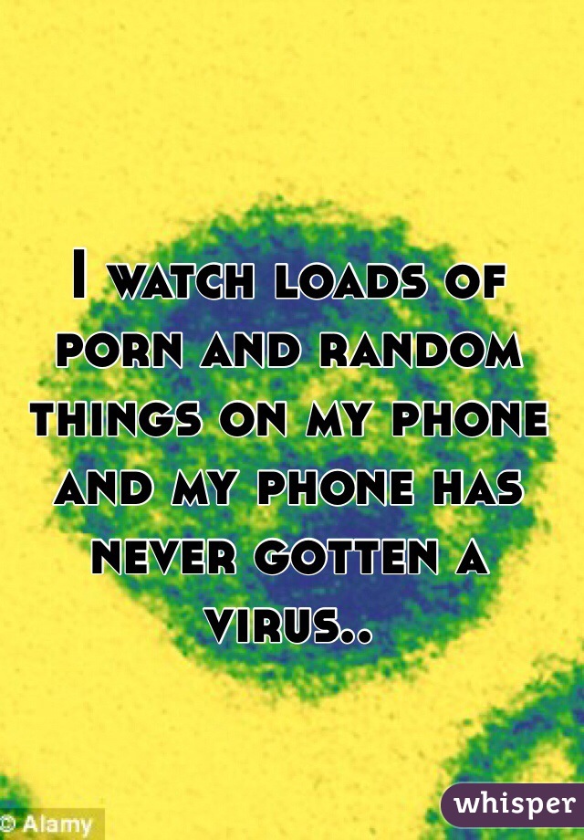 I watch loads of porn and random things on my phone and my phone has never gotten a virus..