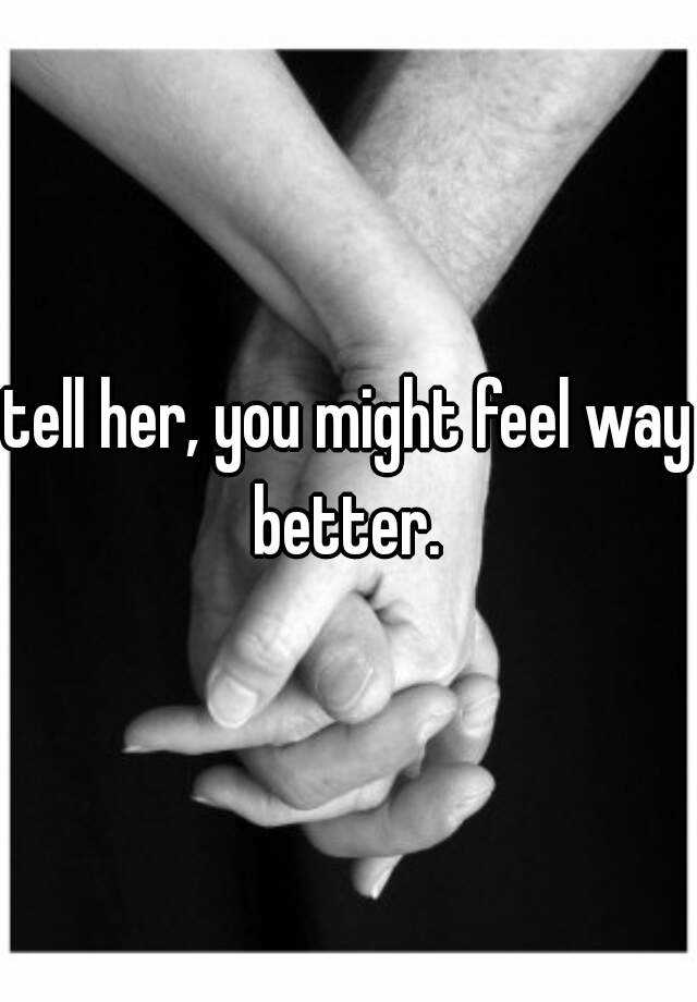 tell-her-you-might-feel-way-better