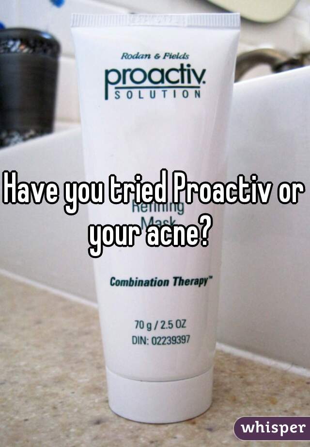 Have you tried Proactiv or your acne?  