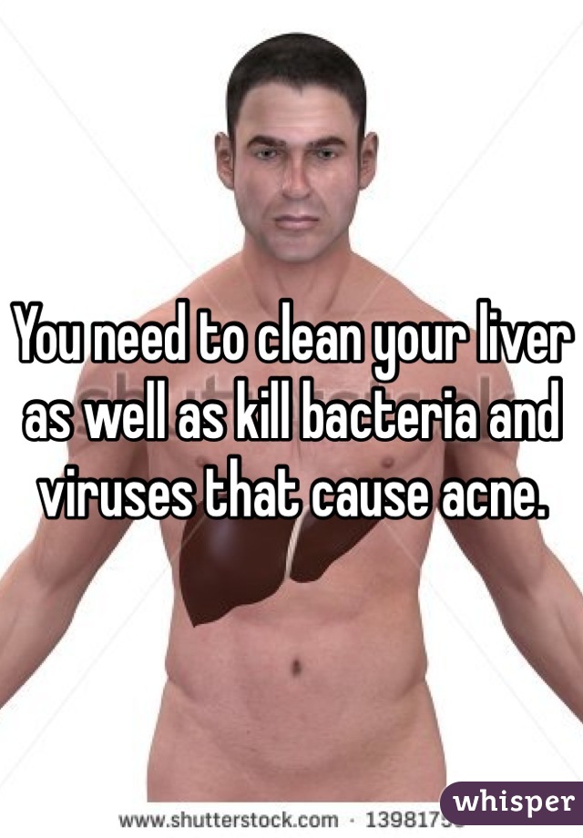 You need to clean your liver as well as kill bacteria and viruses that cause acne. 