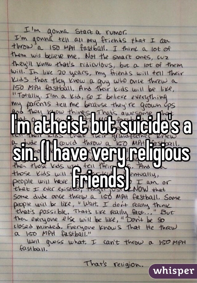 I'm atheist but suicide's a sin. (I have very religious friends) 