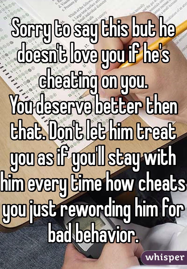 Sorry to say this but he doesn't love you if he's cheating on you.
You deserve better then that. Don't let him treat you as if you'll stay with him every time how cheats you just rewording him for bad behavior.