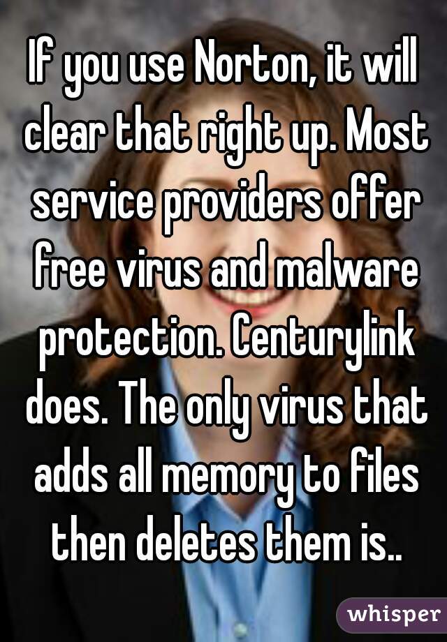 If you use Norton, it will clear that right up. Most service providers offer free virus and malware protection. Centurylink does. The only virus that adds all memory to files then deletes them is..