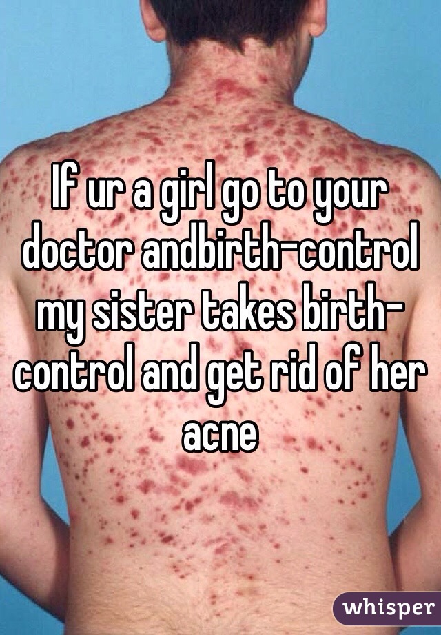 If ur a girl go to your doctor andbirth-control my sister takes birth-control and get rid of her acne 