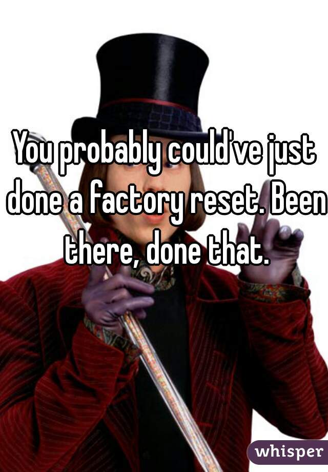 You probably could've just done a factory reset. Been there, done that.