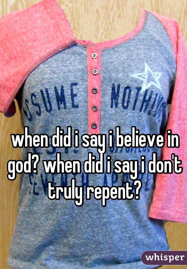 when did i say i believe in god? when did i say i don't truly repent?