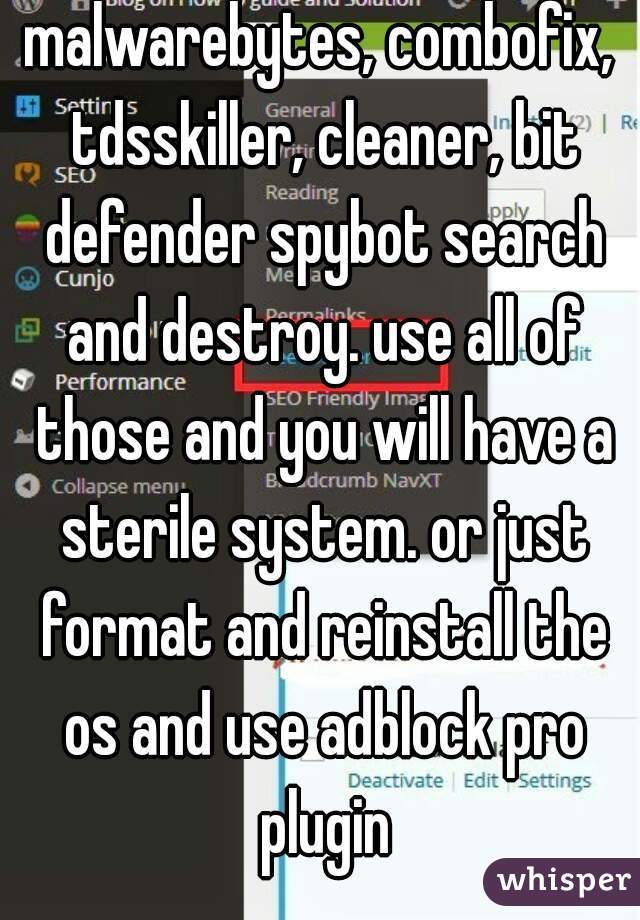 malwarebytes, combofix, tdsskiller, cleaner, bit defender spybot search and destroy. use all of those and you will have a sterile system. or just format and reinstall the os and use adblock pro plugin