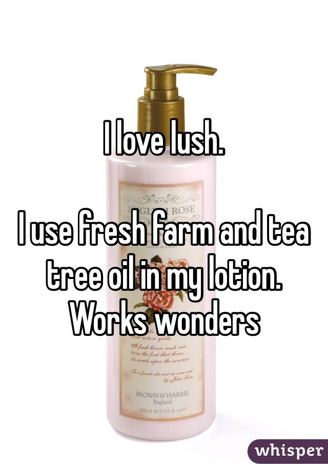 I love lush. 

I use fresh farm and tea tree oil in my lotion. Works wonders 