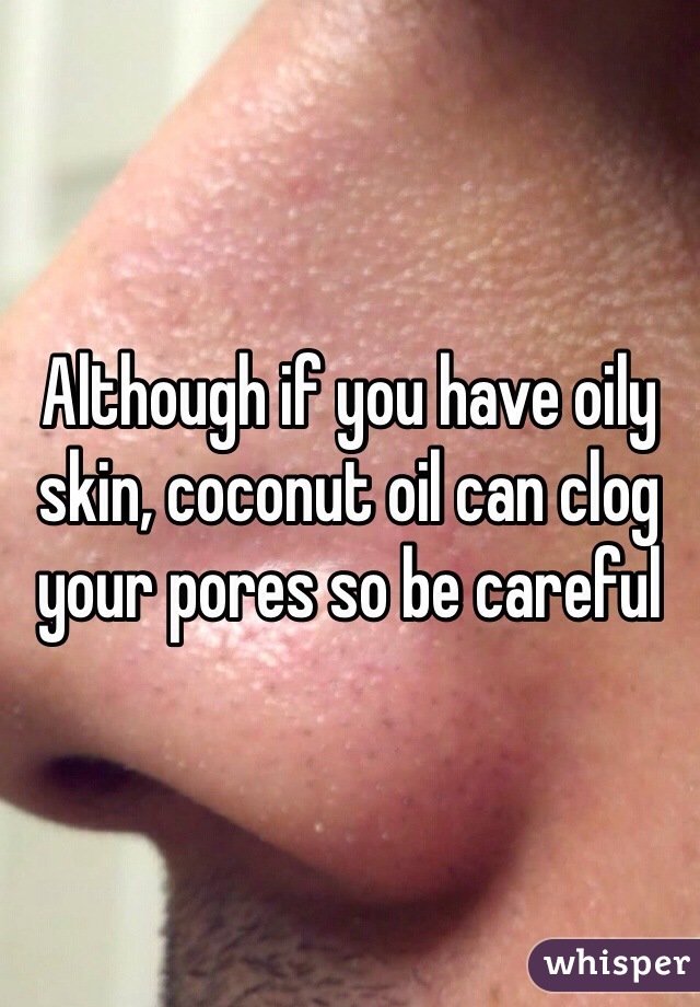 Although if you have oily skin, coconut oil can clog your pores so be careful 