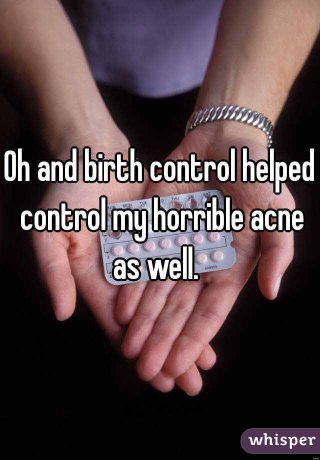 Oh and birth control helped control my horrible acne as well.  