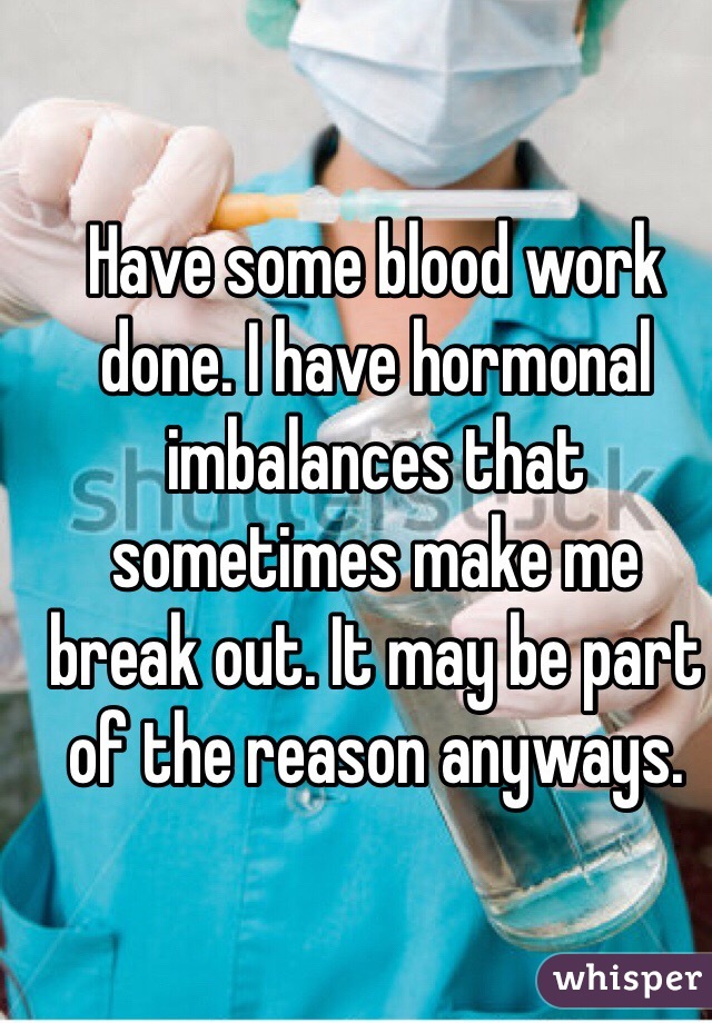 Have some blood work done. I have hormonal imbalances that sometimes make me break out. It may be part of the reason anyways. 