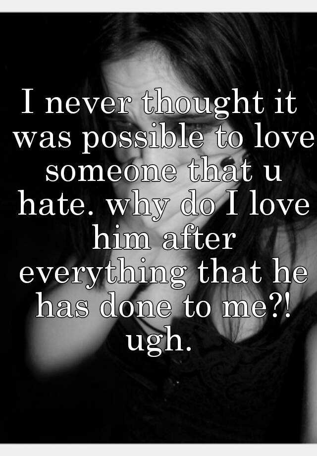 i-never-thought-it-was-possible-to-love-someone-that-u-hate-why-do-i