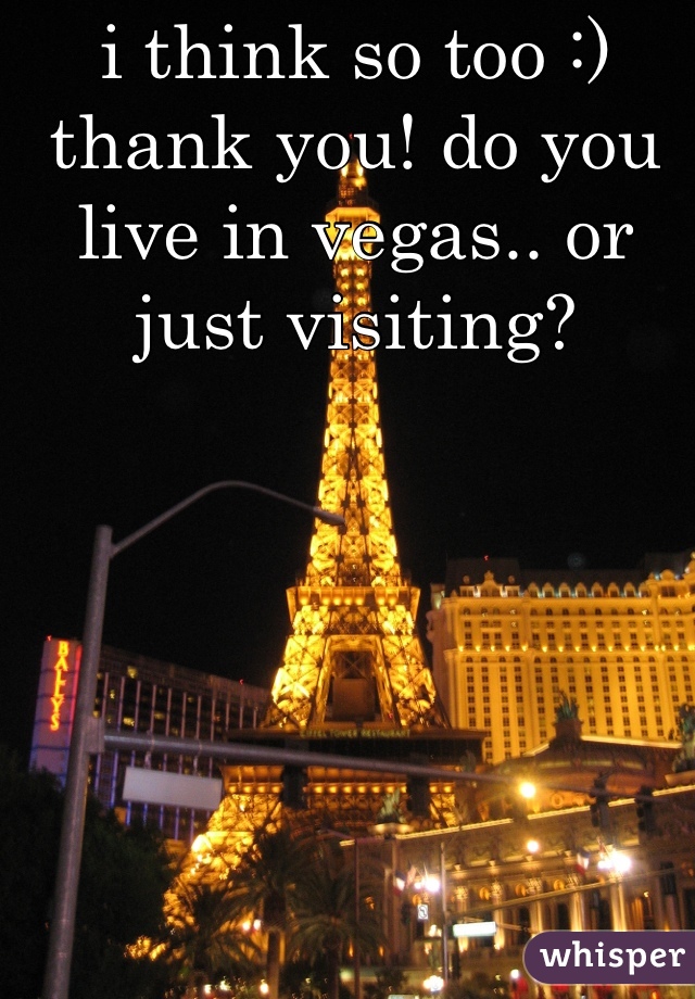 i think so too :) thank you! do you live in vegas.. or just visiting?