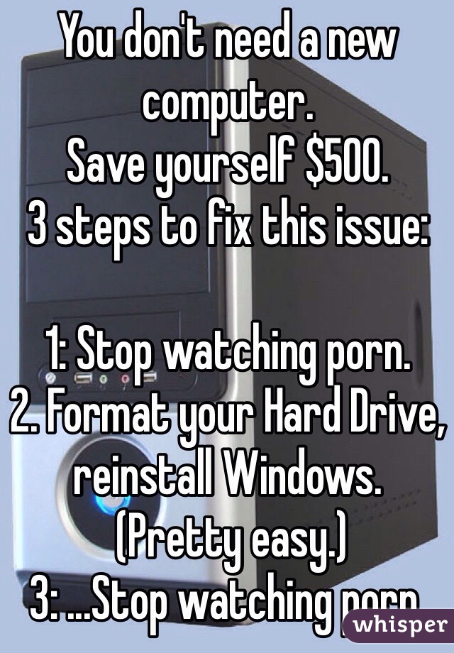 You don't need a new computer.
Save yourself $500.
3 steps to fix this issue:

1: Stop watching porn.
2. Format your Hard Drive, reinstall Windows.
 (Pretty easy.)
3: ...Stop watching porn.