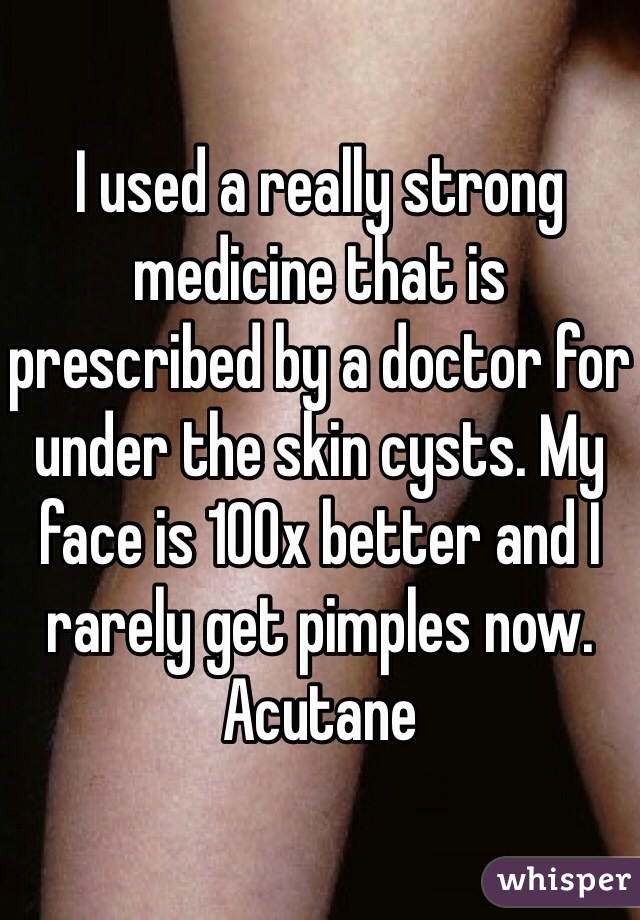 I used a really strong medicine that is prescribed by a doctor for under the skin cysts. My face is 100x better and I rarely get pimples now. Acutane 