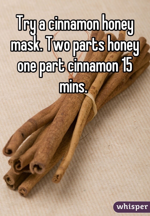 Try a cinnamon honey mask. Two parts honey one part cinnamon 15 mins. 