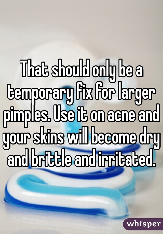 That should only be a temporary fix for larger pimples. Use it on acne and your skins will become dry and brittle and irritated. 