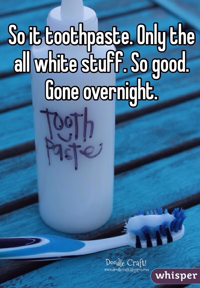 So it toothpaste. Only the all white stuff. So good. Gone overnight. 