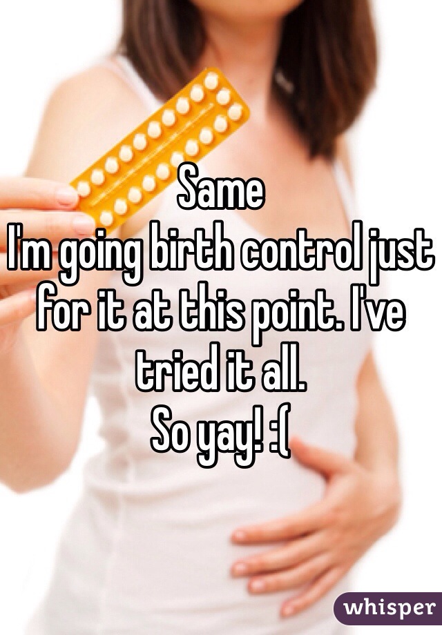 Same
I'm going birth control just for it at this point. I've tried it all.
So yay! :( 