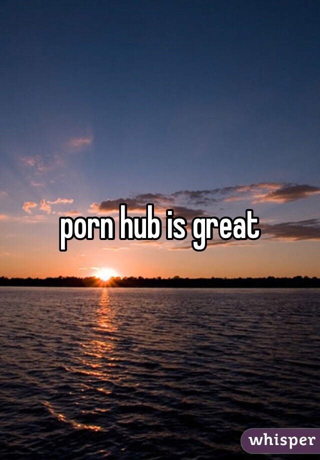 porn hub is great 