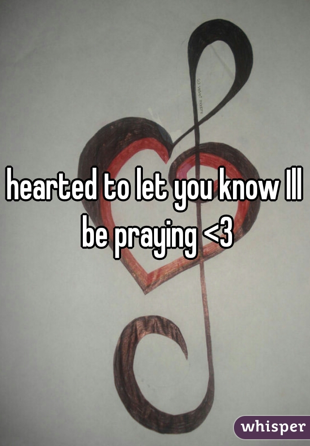 hearted to let you know Ill be praying <3